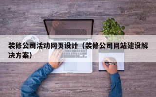 阿克苏装修公司活动网页设计（装修公司网站建设解决方案）