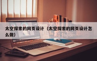 阿克苏太空探索的网页设计（太空探索的网页设计怎么做）