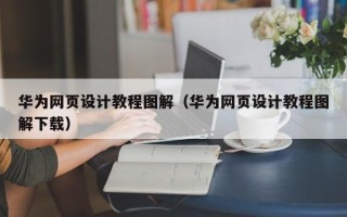 阿克苏华为网页设计教程图解（华为网页设计教程图解下载）