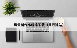 阿克苏风云制作小程序下载（风云建站）