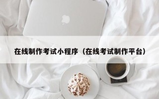 阿克苏在线制作考试小程序（在线考试制作平台）